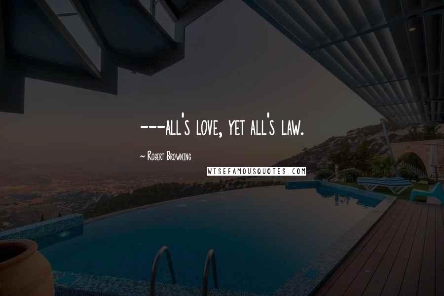 Robert Browning Quotes: ---all's love, yet all's law.