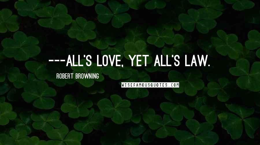 Robert Browning Quotes: ---all's love, yet all's law.