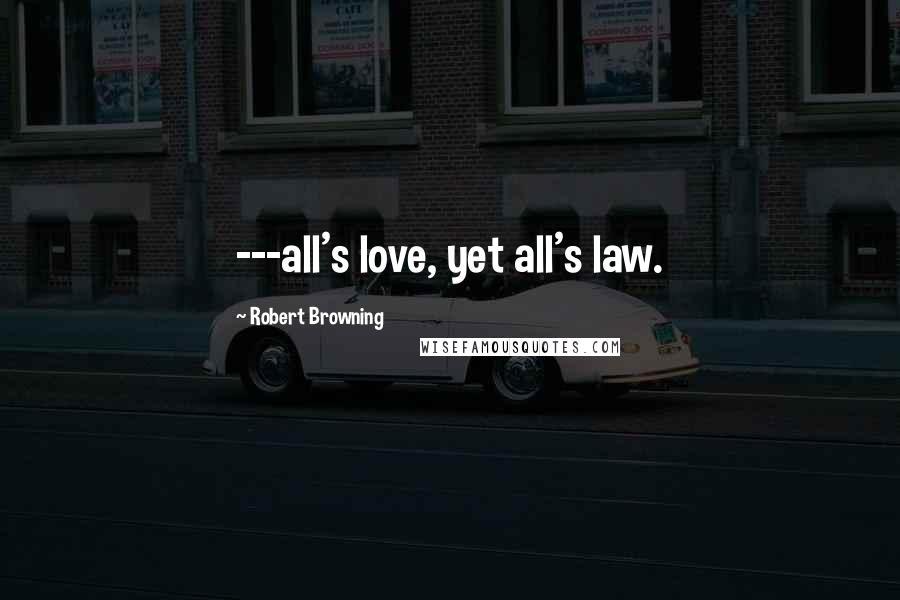 Robert Browning Quotes: ---all's love, yet all's law.