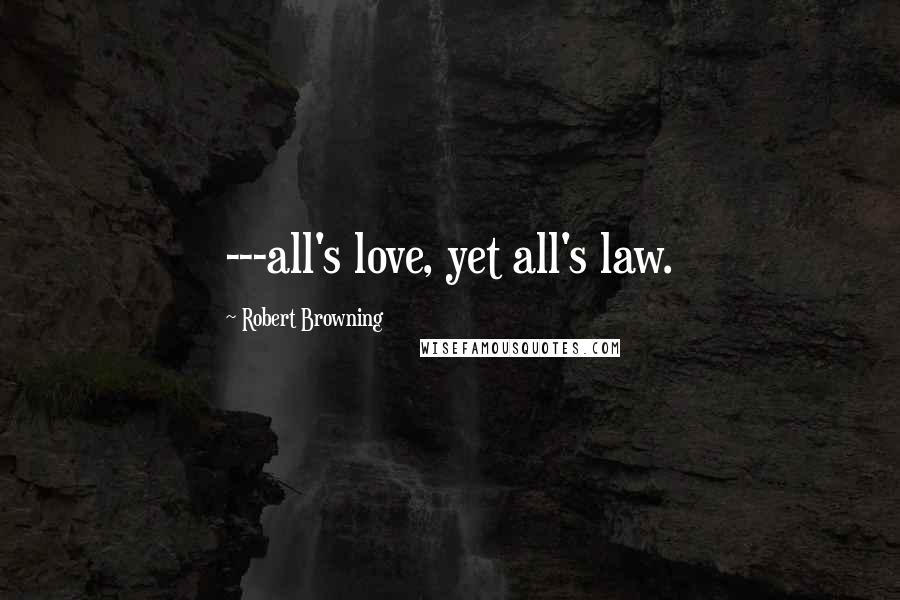 Robert Browning Quotes: ---all's love, yet all's law.