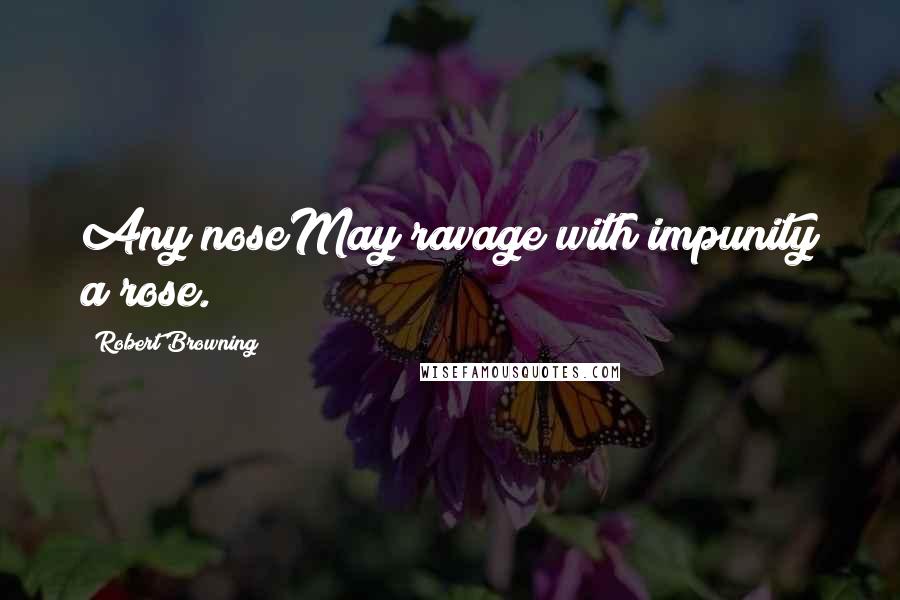 Robert Browning Quotes: Any noseMay ravage with impunity a rose.