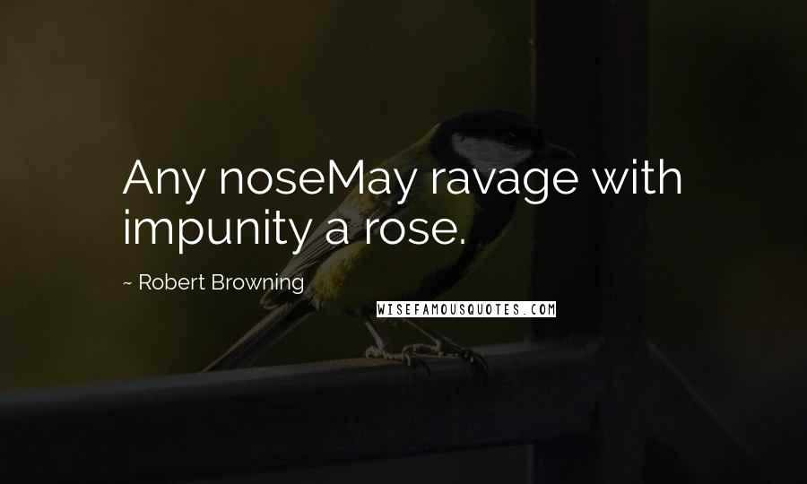 Robert Browning Quotes: Any noseMay ravage with impunity a rose.