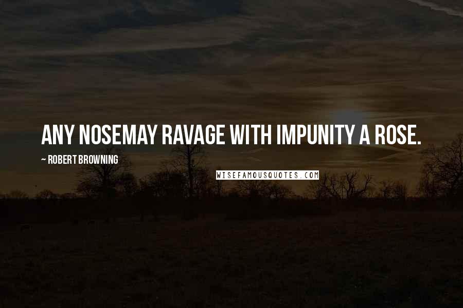 Robert Browning Quotes: Any noseMay ravage with impunity a rose.