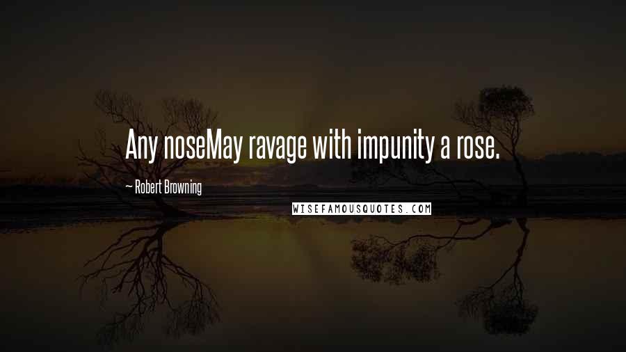 Robert Browning Quotes: Any noseMay ravage with impunity a rose.