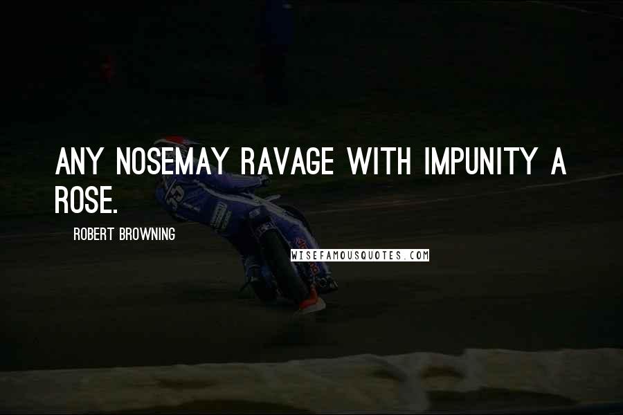 Robert Browning Quotes: Any noseMay ravage with impunity a rose.