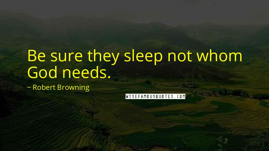 Robert Browning Quotes: Be sure they sleep not whom God needs.