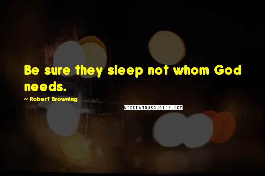 Robert Browning Quotes: Be sure they sleep not whom God needs.