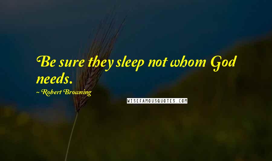 Robert Browning Quotes: Be sure they sleep not whom God needs.