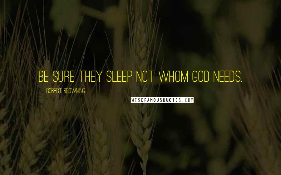 Robert Browning Quotes: Be sure they sleep not whom God needs.