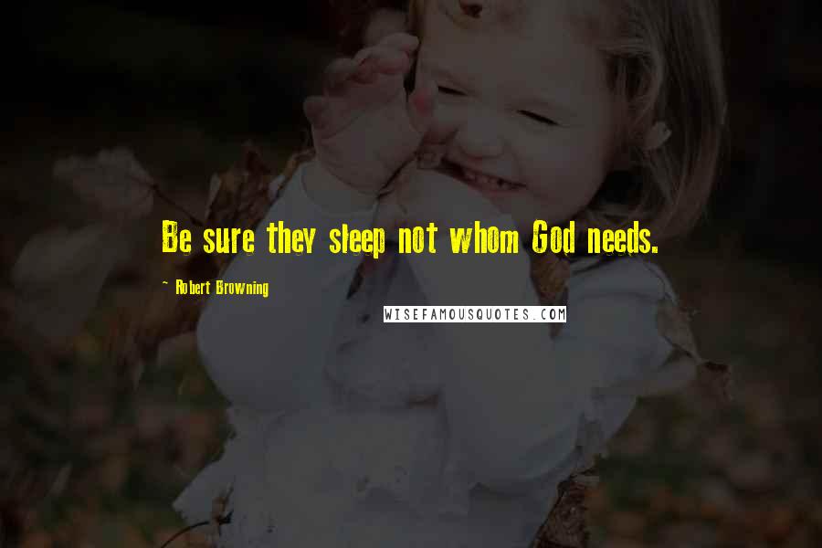 Robert Browning Quotes: Be sure they sleep not whom God needs.