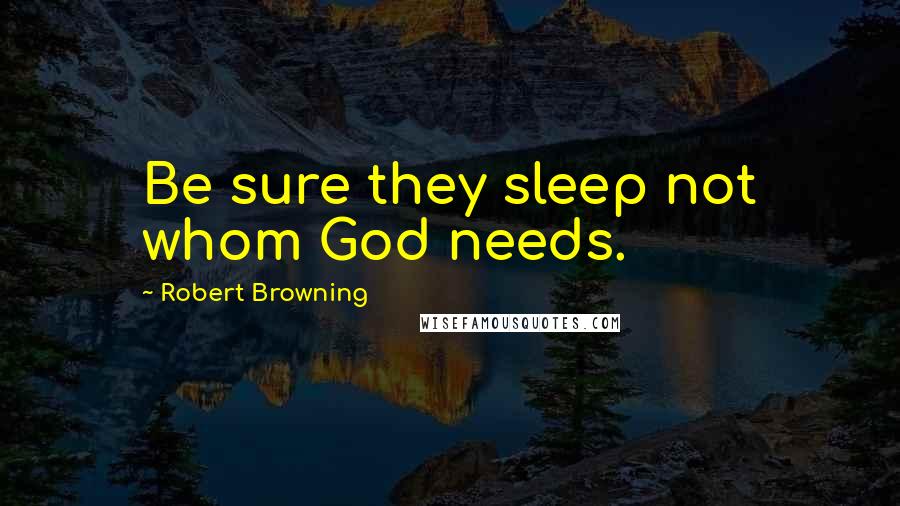 Robert Browning Quotes: Be sure they sleep not whom God needs.