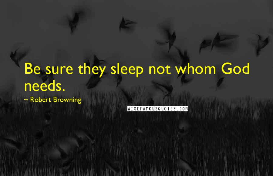 Robert Browning Quotes: Be sure they sleep not whom God needs.
