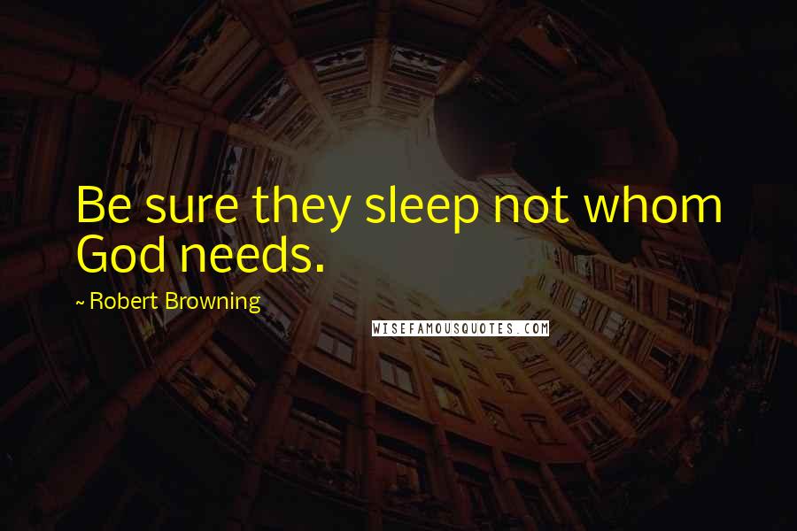 Robert Browning Quotes: Be sure they sleep not whom God needs.