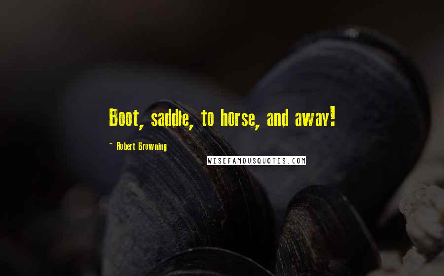 Robert Browning Quotes: Boot, saddle, to horse, and away!