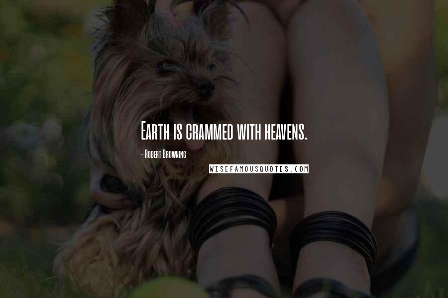 Robert Browning Quotes: Earth is crammed with heavens.