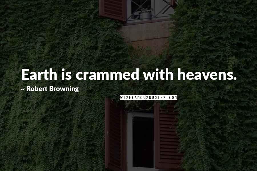 Robert Browning Quotes: Earth is crammed with heavens.