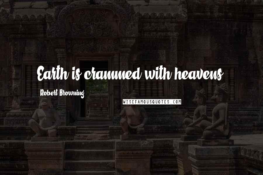 Robert Browning Quotes: Earth is crammed with heavens.