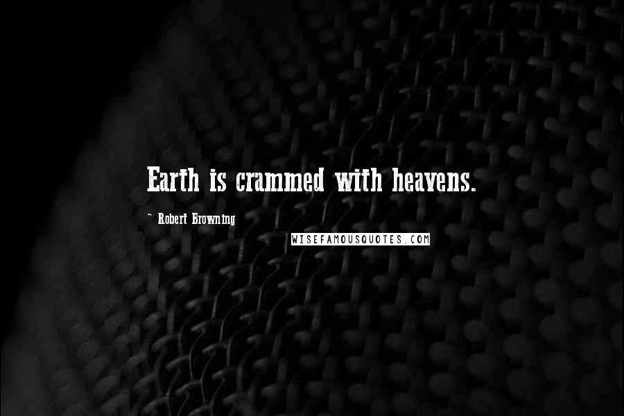 Robert Browning Quotes: Earth is crammed with heavens.