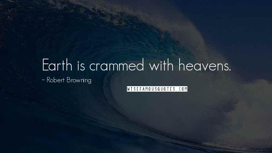 Robert Browning Quotes: Earth is crammed with heavens.