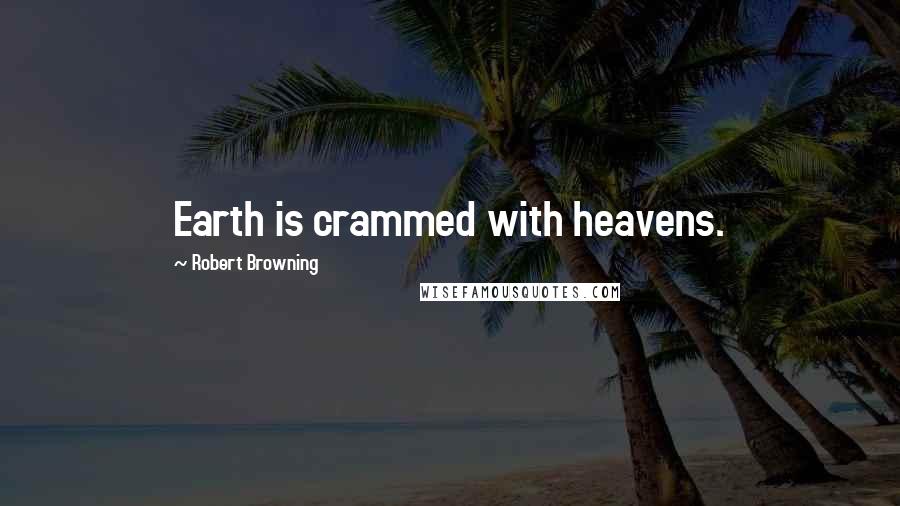 Robert Browning Quotes: Earth is crammed with heavens.