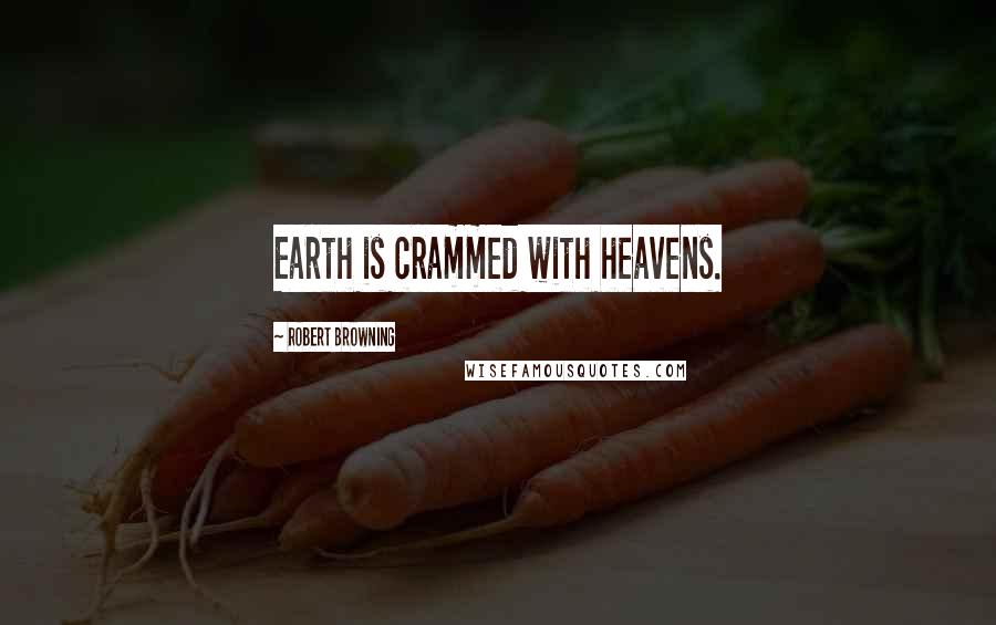 Robert Browning Quotes: Earth is crammed with heavens.