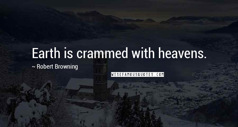 Robert Browning Quotes: Earth is crammed with heavens.