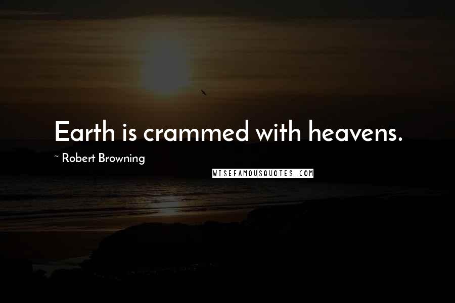 Robert Browning Quotes: Earth is crammed with heavens.