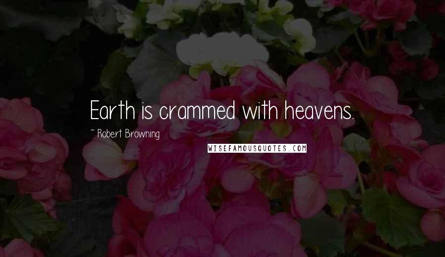 Robert Browning Quotes: Earth is crammed with heavens.