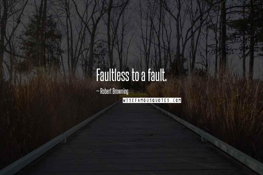 Robert Browning Quotes: Faultless to a fault.