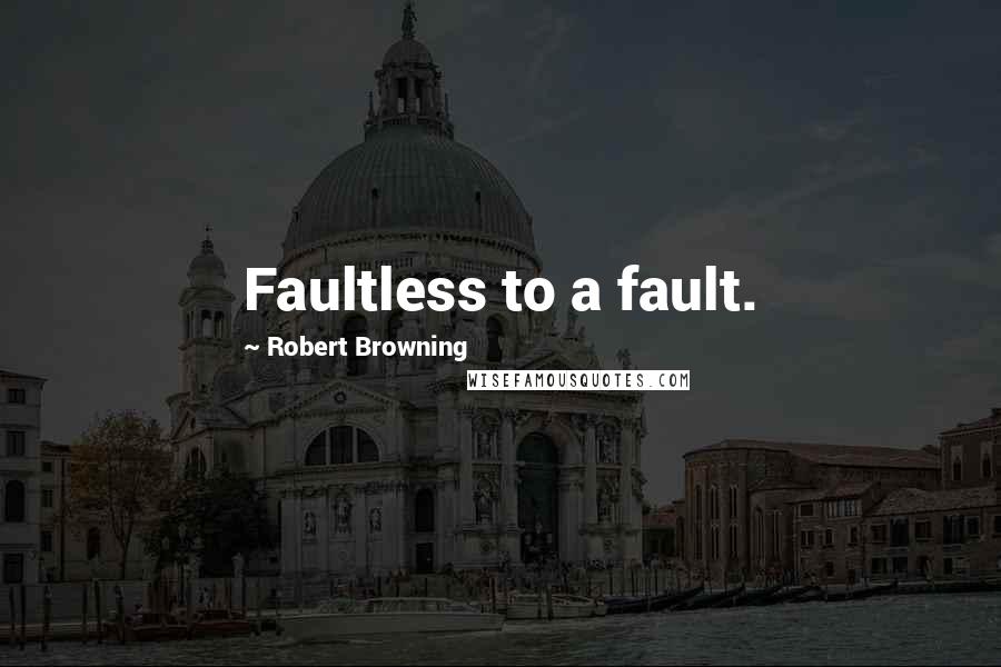 Robert Browning Quotes: Faultless to a fault.