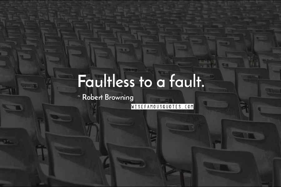 Robert Browning Quotes: Faultless to a fault.