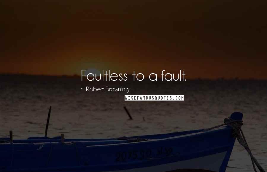 Robert Browning Quotes: Faultless to a fault.