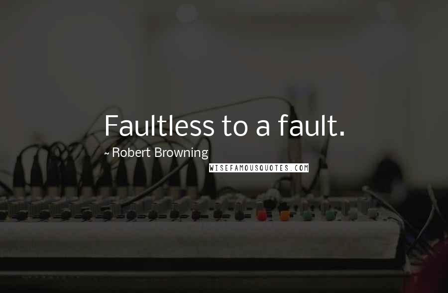 Robert Browning Quotes: Faultless to a fault.