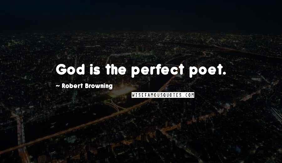 Robert Browning Quotes: God is the perfect poet.