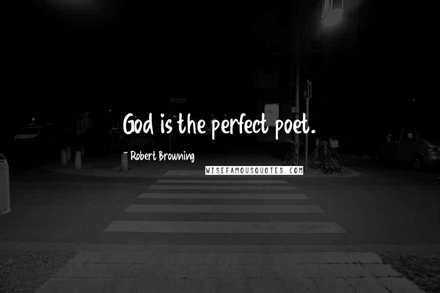 Robert Browning Quotes: God is the perfect poet.