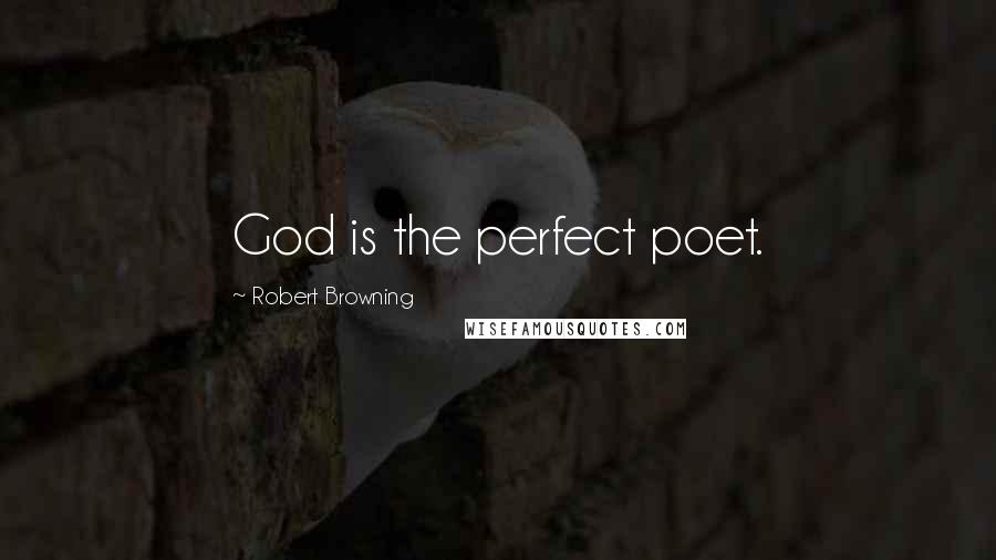 Robert Browning Quotes: God is the perfect poet.