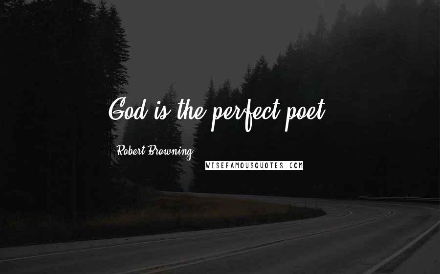 Robert Browning Quotes: God is the perfect poet.