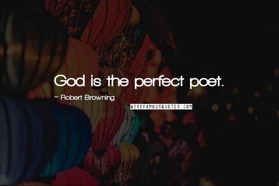 Robert Browning Quotes: God is the perfect poet.