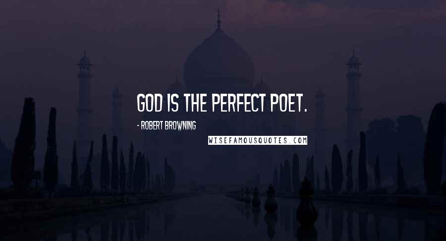 Robert Browning Quotes: God is the perfect poet.