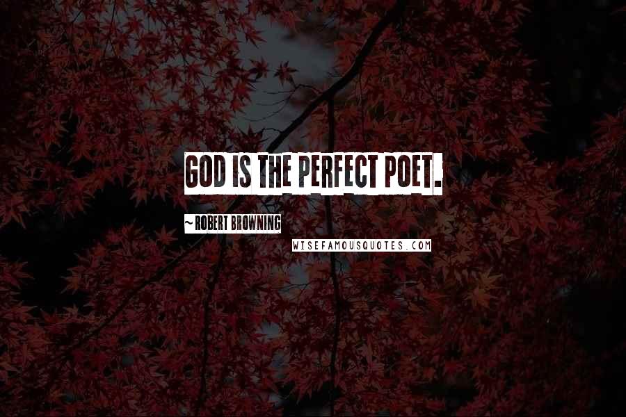 Robert Browning Quotes: God is the perfect poet.