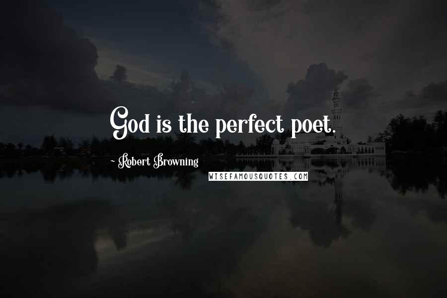 Robert Browning Quotes: God is the perfect poet.