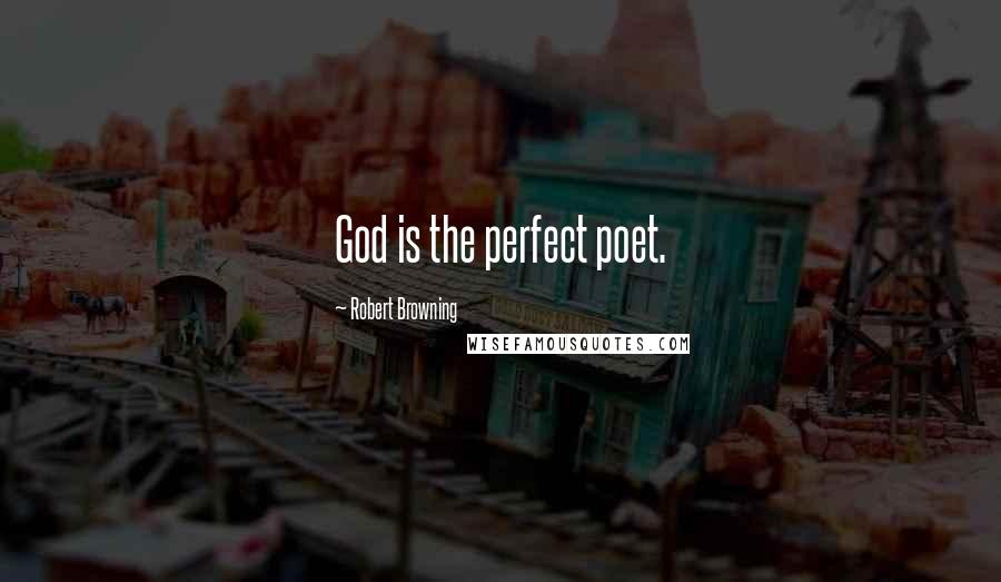 Robert Browning Quotes: God is the perfect poet.