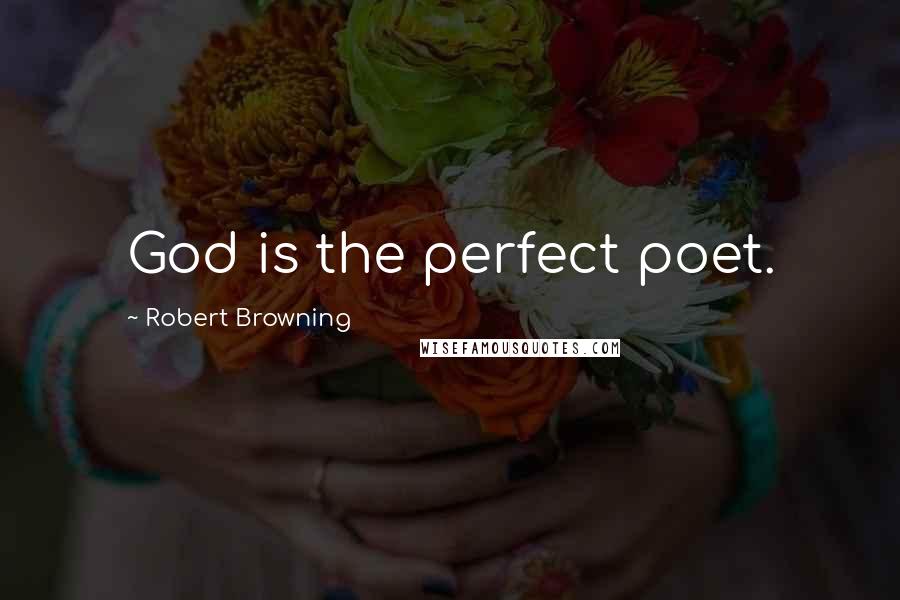 Robert Browning Quotes: God is the perfect poet.