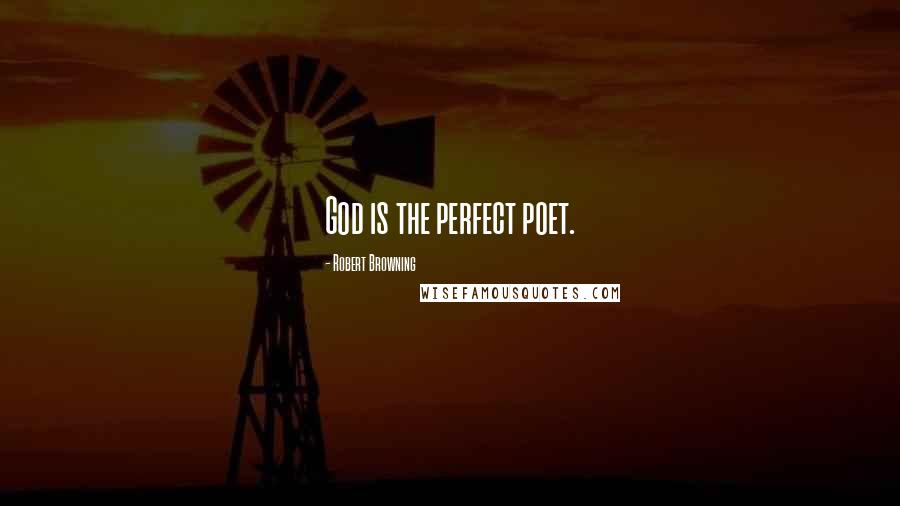 Robert Browning Quotes: God is the perfect poet.