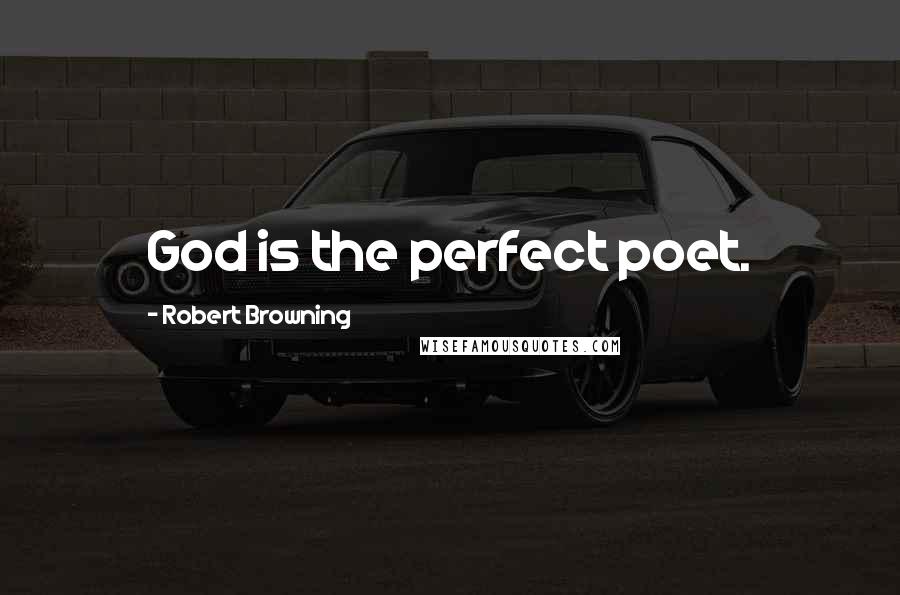 Robert Browning Quotes: God is the perfect poet.