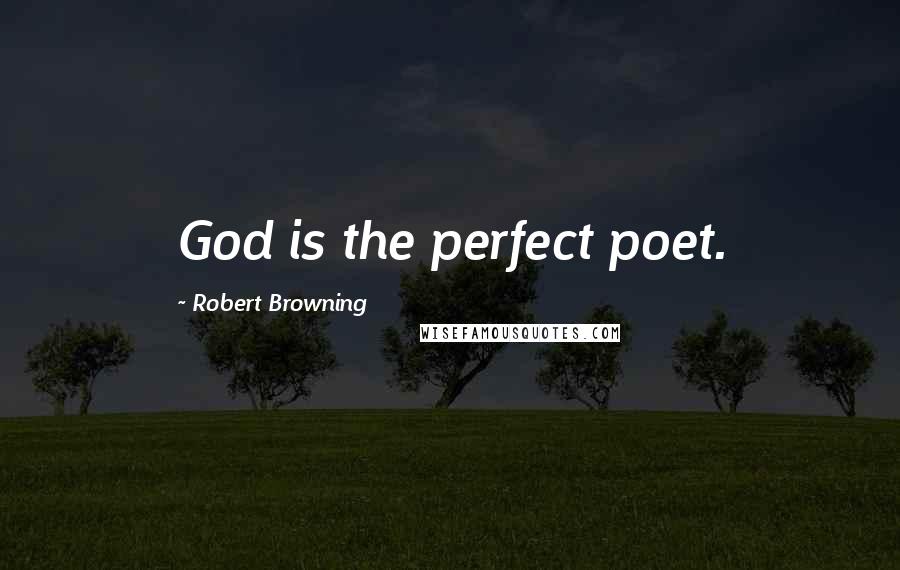 Robert Browning Quotes: God is the perfect poet.
