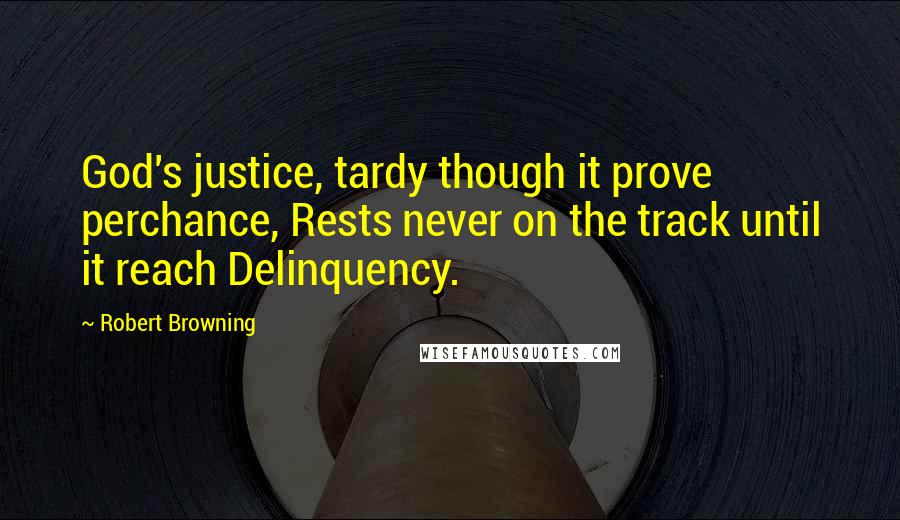 Robert Browning Quotes: God's justice, tardy though it prove perchance, Rests never on the track until it reach Delinquency.