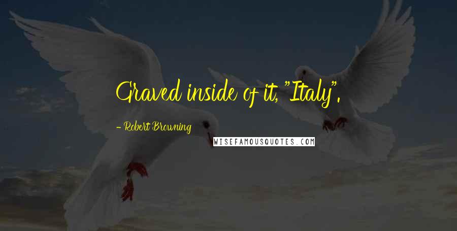 Robert Browning Quotes: Graved inside of it, "Italy".