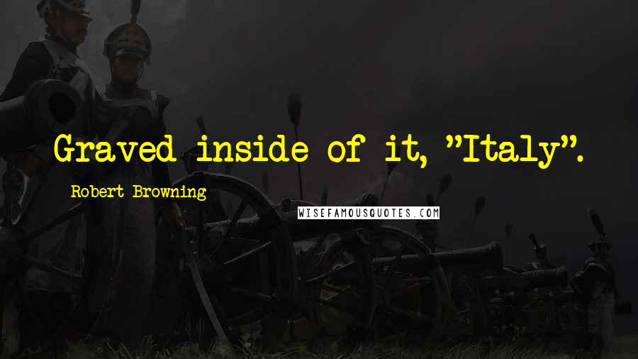 Robert Browning Quotes: Graved inside of it, "Italy".