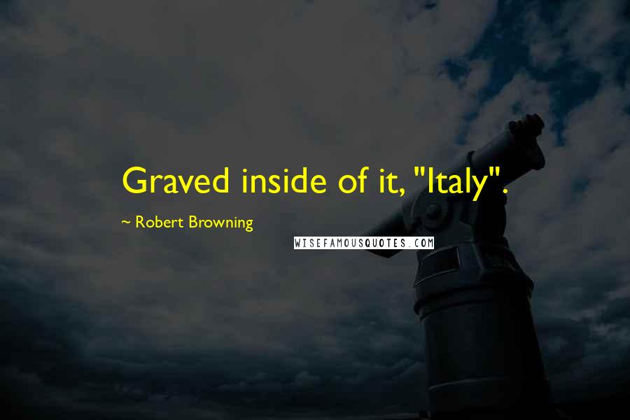 Robert Browning Quotes: Graved inside of it, "Italy".